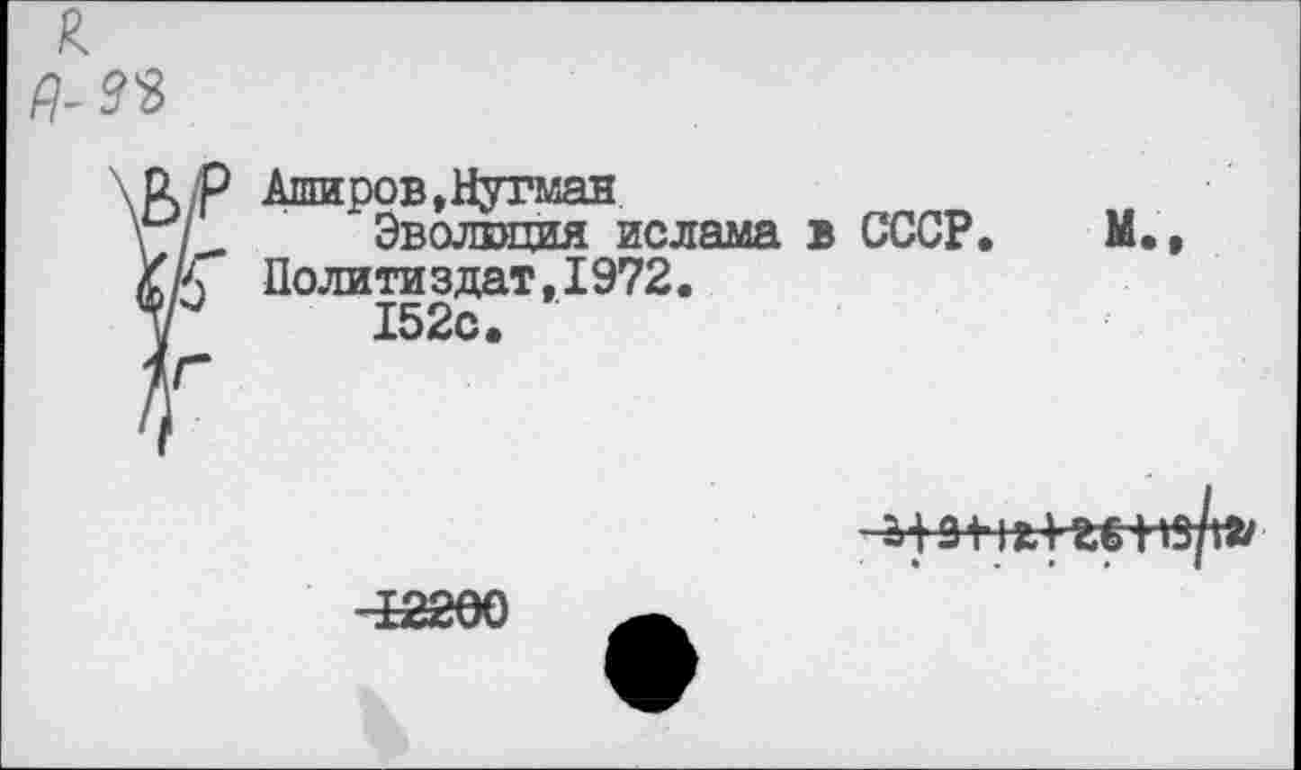 ﻿к
> Аширов»Нугман
Эволюция ислама в СССР. М., Политаздат,1972.
152с.
